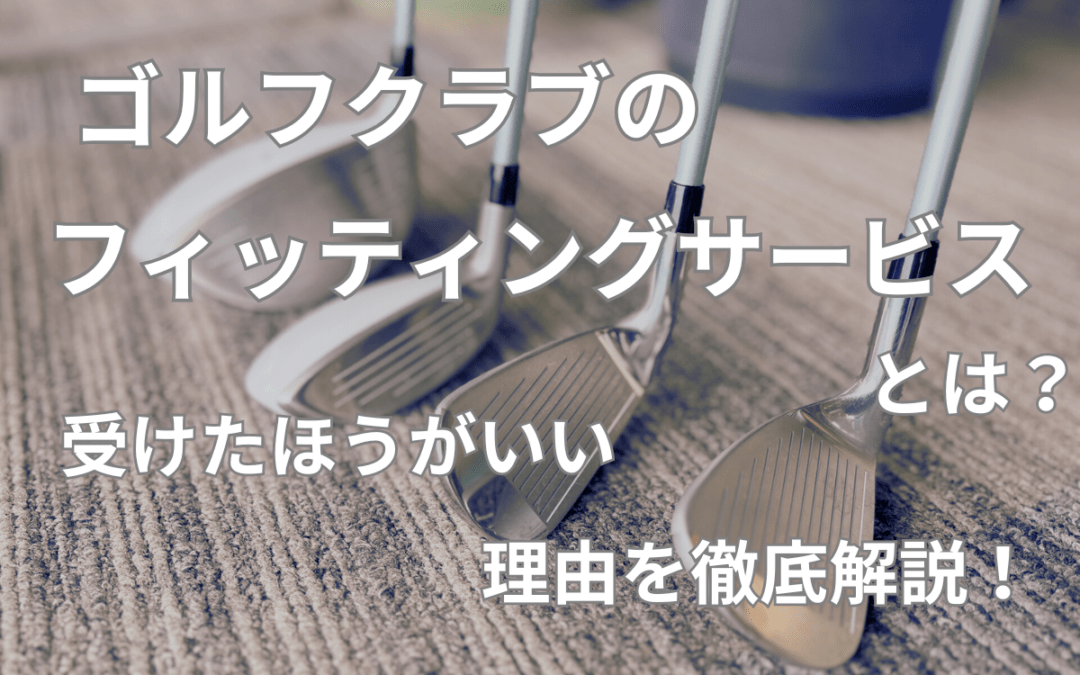 ゴルフクラブのフィッティングサービスとは?受けたほうがいい理由を徹底解説!
