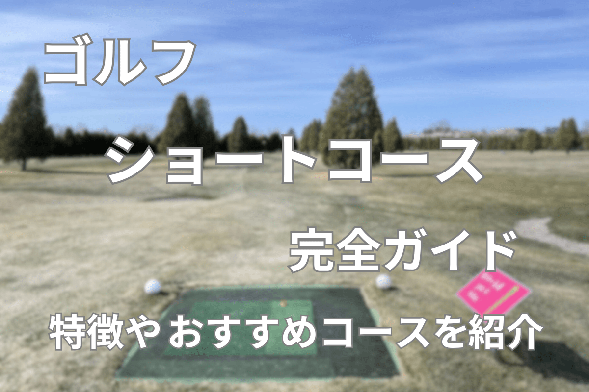 ゴルフのショートコース完全ガイド|特徴やおすすめコースを紹介