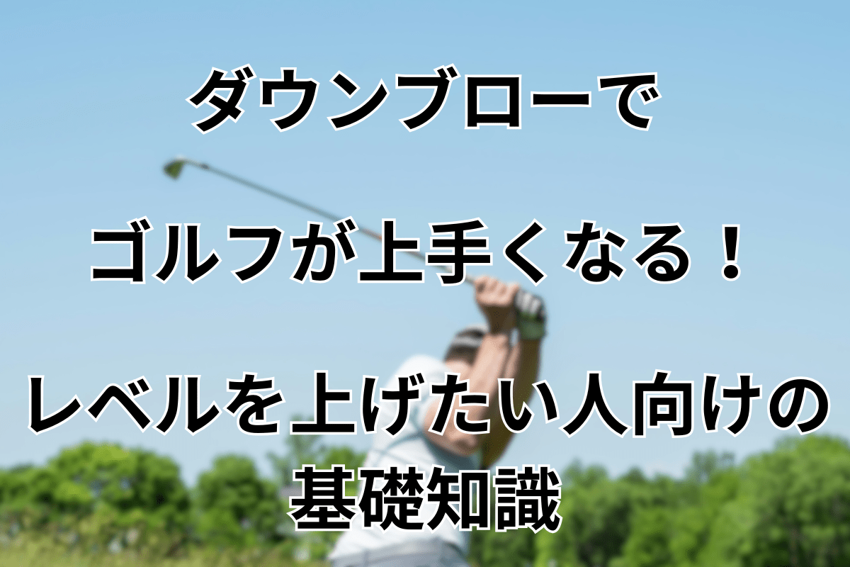 ダウンブローでゴルフが上手くなる!レベルを上げたい人向けの基礎知識